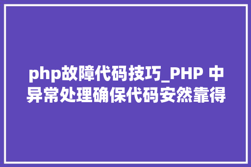 php故障代码技巧_PHP 中异常处理确保代码安然靠得住