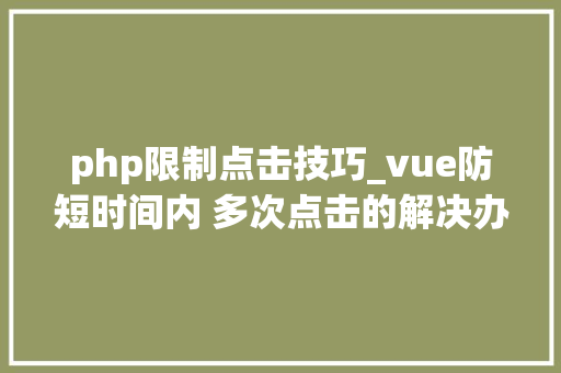 php限制点击技巧_vue防短时间内 多次点击的解决办法