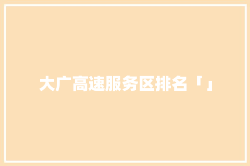 大广高速服务区排名「」