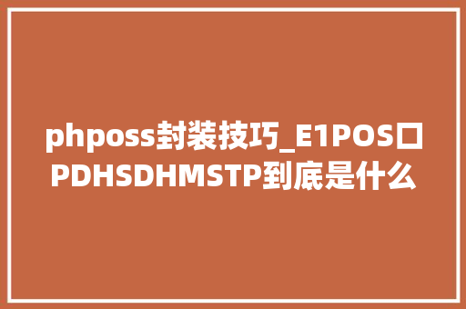 phposs封装技巧_E1POS口PDHSDHMSTP到底是什么