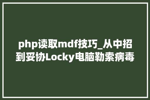 php读取mdf技巧_从中招到妥协Locky电脑勒索病毒 中毒记录