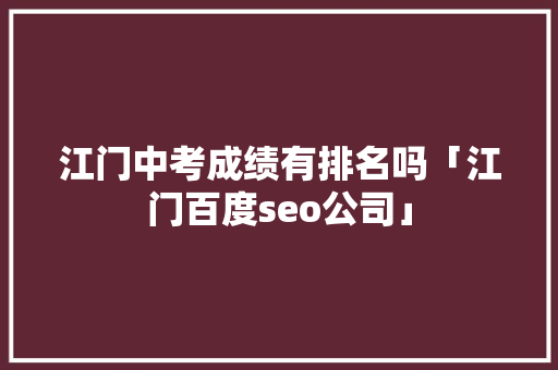 江门中考成绩有排名吗「江门百度seo公司」