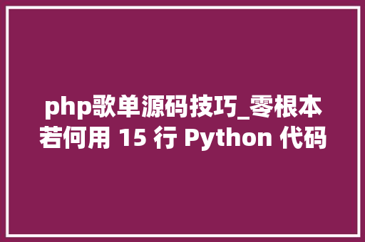 php歌单源码技巧_零根本若何用 15 行 Python 代码搞定网易云热门歌单