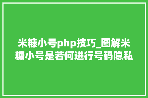 米糠小号php技巧_图解米糠小号是若何进行号码隐私保护