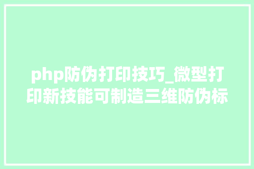 php防伪打印技巧_微型打印新技能可制造三维防伪标签