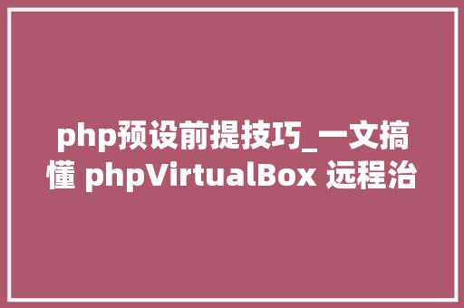 php预设前提技巧_一文搞懂 phpVirtualBox 远程治理 VirtualBox 做事器
