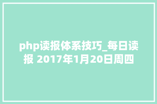 php读报体系技巧_每日读报 2017年1月20日周四