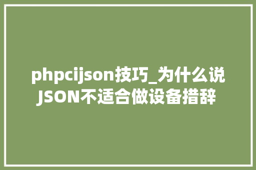 phpcijson技巧_为什么说JSON不适合做设备措辞