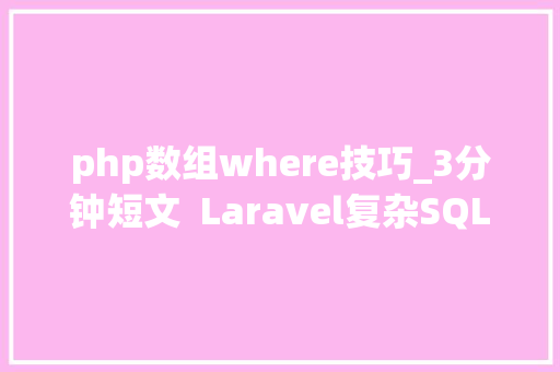 php数组where技巧_3分钟短文  Laravel复杂SQL超多WHERE子句本地浸染域你没用过