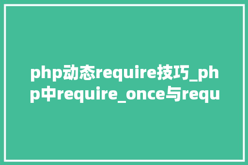 php动态require技巧_php中require_once与require的差异