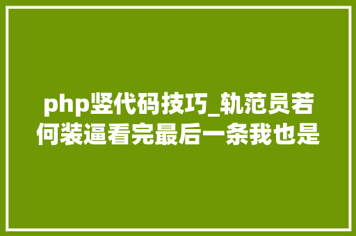 php竖代码技巧_轨范员若何装逼看完最后一条我也是醉了