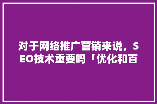 对于网络推广营销来说，SEO技术重要吗「优化和百度快照的区别」