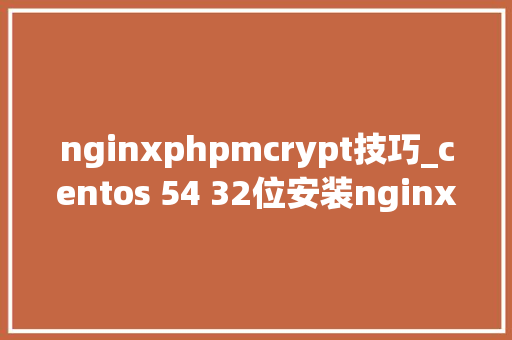 nginxphpmcrypt技巧_centos 54 32位安装nginx php mysql
