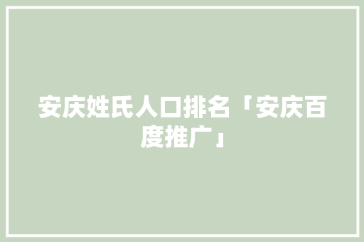 安庆姓氏人口排名「安庆百度推广」