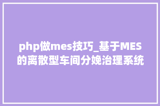 php做mes技巧_基于MES的离散型车间分娩治理系统设计