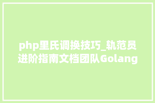 php里氏调换技巧_轨范员进阶指南文档团队Golang最佳实践和CR案例集分享