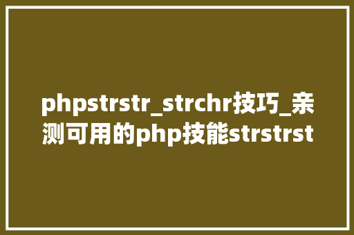phpstrstr_strchr技巧_亲测可用的php技能strstrstrrchrsubstrstristr差异总结