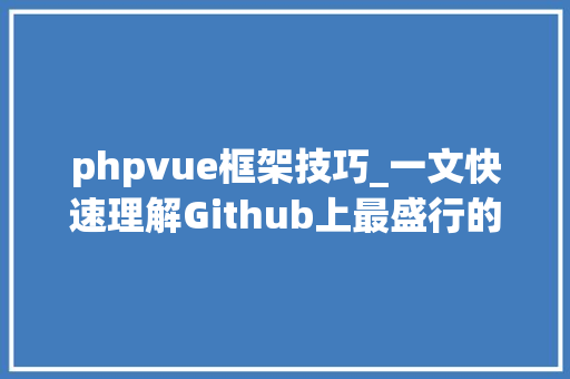 phpvue框架技巧_一文快速理解Github上最盛行的Web框架Vuejs入门