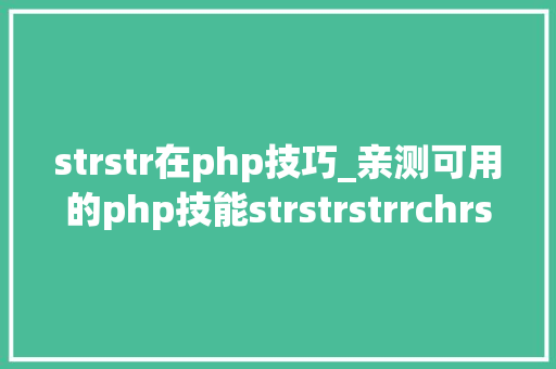 strstr在php技巧_亲测可用的php技能strstrstrrchrsubstrstristr差异总结