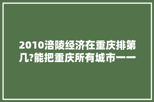 2010涪陵经济在重庆排第几?能把重庆所有城市一一排出来吗「丰都百度地图」