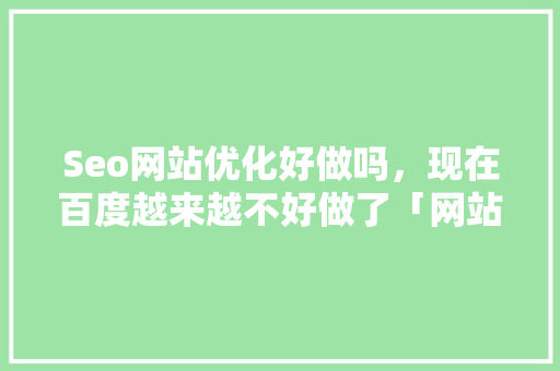 Seo网站优化好做吗，现在百度越来越不好做了「网站seo基础优化」