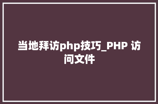 当地拜访php技巧_PHP 访问文件