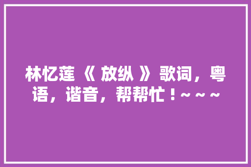 林忆莲 《 放纵 》 歌词，粤语，谐音，帮帮忙 ! ~ ~ ~ ~「seo关键词优化经验技巧」