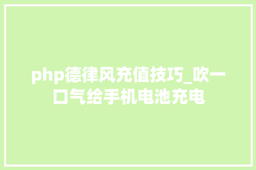 php德律风充值技巧_吹一口气给手机电池充电