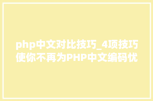 php中文对比技巧_4项技巧使你不再为PHP中文编码忧