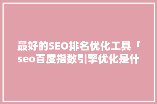 最好的SEO排名优化工具「seo百度指数引擎优化是什么」