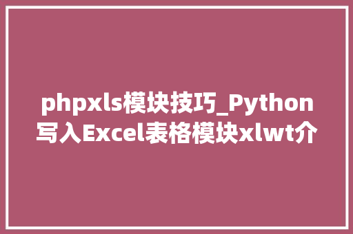 phpxls模块技巧_Python写入Excel表格模块xlwt介绍