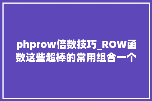 phprow倍数技巧_ROW函数这些超棒的常用组合一个打俩