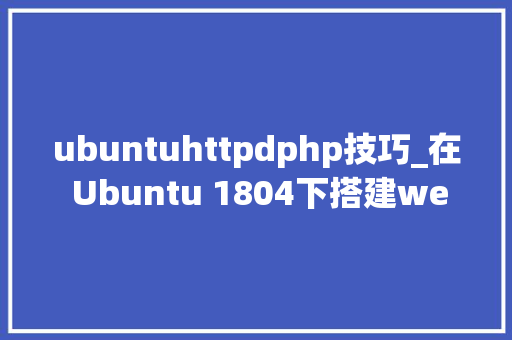 ubuntuhttpdphp技巧_在 Ubuntu 1804下搭建web做事器apache2MysqlPHP72