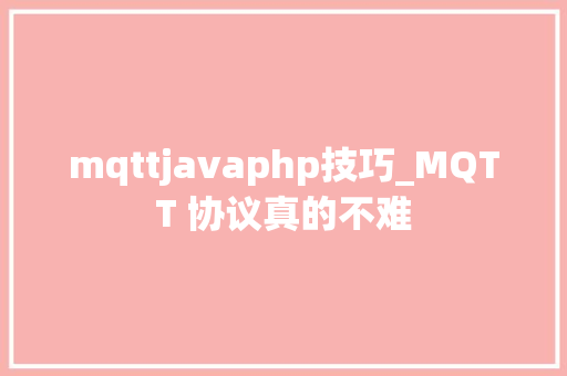 mqttjavaphp技巧_MQTT 协议真的不难