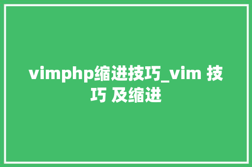 vimphp缩进技巧_vim 技巧 及缩进