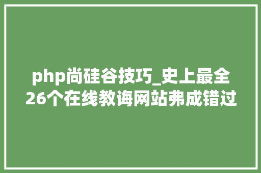 php尚硅谷技巧_史上最全26个在线教诲网站弗成错过