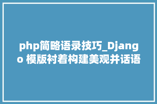php简略语录技巧_Django 模版衬着构建美观并话语丰富的界面