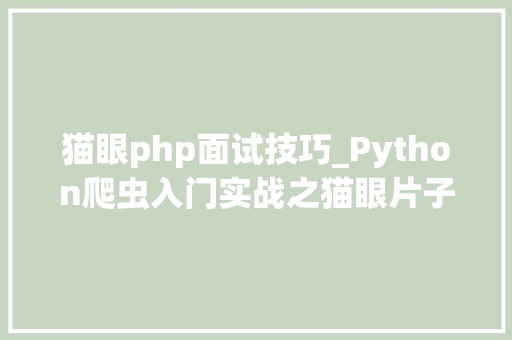 猫眼php面试技巧_Python爬虫入门实战之猫眼片子数据抓取理论篇
