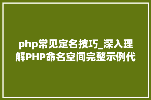 php常见定名技巧_深入理解PHP命名空间完整示例代码与运用心得