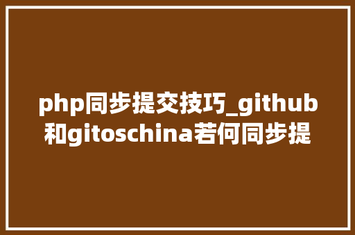 php同步提交技巧_github和gitoschina若何同步提交