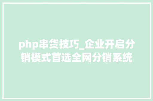 php串货技巧_企业开启分销模式首选全网分销系统