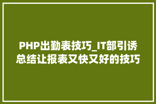 PHP出勤表技巧_IT部引诱总结让报表又快又好的技巧也能做成养老工作