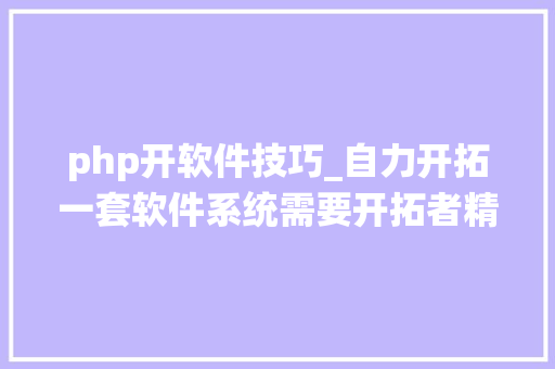 php开软件技巧_自力开拓一套软件系统需要开拓者精晓哪些技能