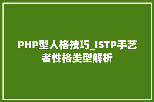 PHP型人格技巧_ISTP手艺者性格类型解析