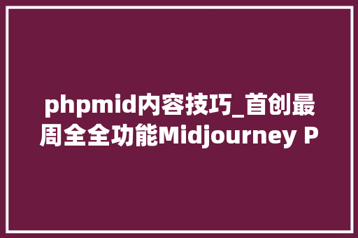 phpmid内容技巧_首创最周全全功能Midjourney Proxy代理SDK正式宣告