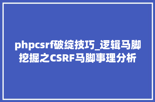 phpcsrf破绽技巧_逻辑马脚挖掘之CSRF马脚事理分析及实战演习练习