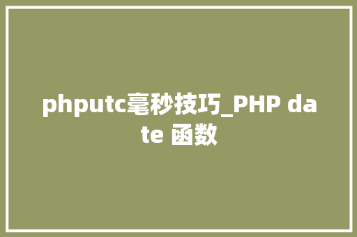 phputc毫秒技巧_PHP date 函数 phputc毫秒技巧_PHP date 函数