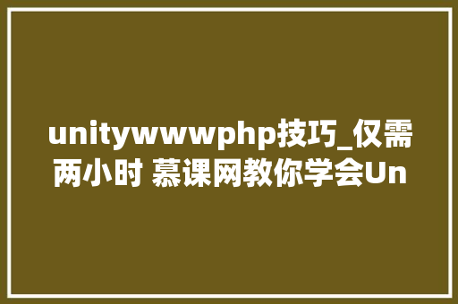 unitywwwphp技巧_仅需两小时 慕课网教你学会Unity3D游戏开拓