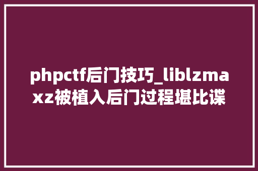 phpctf后门技巧_liblzmaxz被植入后门过程堪比谍战片