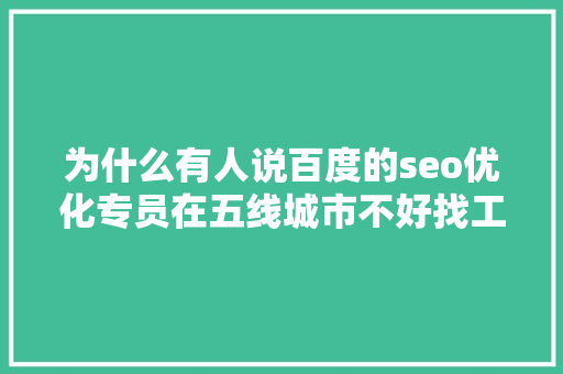 为什么有人说百度的seo优化专员在五线城市不好找工作呢「优化百度seo技术搜索引擎」